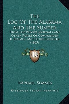 portada the log of the alabama and the sumter: from the private journals and other papers of commander r. semmes, and other officers (1865)