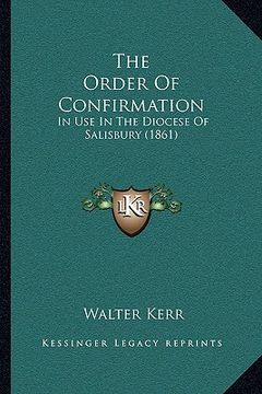 portada the order of confirmation: in use in the diocese of salisbury (1861) (en Inglés)