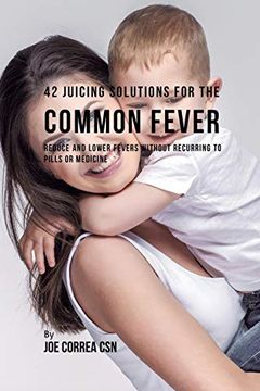 portada 42 Juicing Solutions for the Common Fever: Reduce and Lower Fevers Without Recurring to Pills or Medicine (en Inglés)