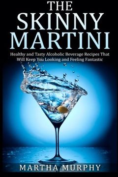 portada The Skinny Martini: Healthy and Tasty Alcoholic Beverage Recipes That Will Keep You Looking and Feeling Fantastic