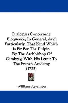 portada dialogues concerning eloquence, in general, and particularly, that kind which is fit for the pulpit: by the archbishop of cambray, with his letter to (in English)