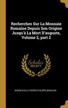 portada Recherches sur la Monnaie Romaine Depuis son Origine Jusqu'à la Mort D'auguste, Volume 2, Part 2 (in French)