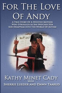 portada For The Love Of Andy: A True Story Of A Mother Who Struggles As She Watches Her Son Disappear Into The World Of Autism (en Inglés)