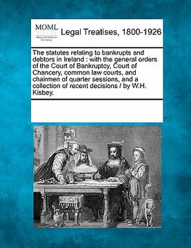 portada the statutes relating to bankrupts and debtors in ireland: with the general orders of the court of bankruptcy, court of chancery, common law courts, a (en Inglés)