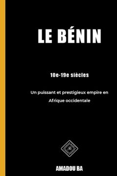 portada Le Bénin (10e-19e siècles): Un puissant et prestigieux empire en Afrique de l'Ouest (en Francés)