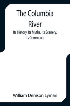 portada The Columbia River; Its History, Its Myths, Its Scenery, Its Commerce (en Inglés)