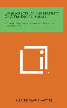 portada Some Aspects of the Fertility of a Tri-Racial Isolate: Catholic University of America, Studies in Sociology, No. 46 (en Inglés)
