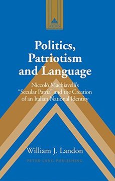 portada Politics, Patriotism and Language: Niccolo Machiavelli's Secular Patria and the Creation of an Italian National Identity (Studies in Modern European History) (in English)