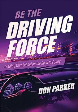 portada Be the Driving Force: Leading Your School on the Road to Equity (Principals Either Drive School Equity or tap the Brakes on it. Which Kind of Leader are You? ) (en Inglés)