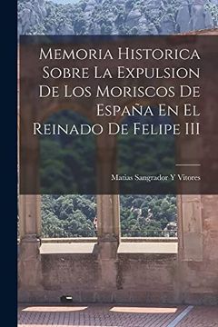 portada Memoria Historica Sobre la Expulsion de los Moriscos de España en el Reinado de Felipe iii