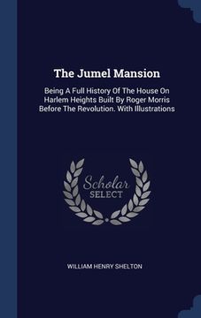 portada The Jumel Mansion: Being A Full History Of The House On Harlem Heights Built By Roger Morris Before The Revolution. With Illustrations (in English)