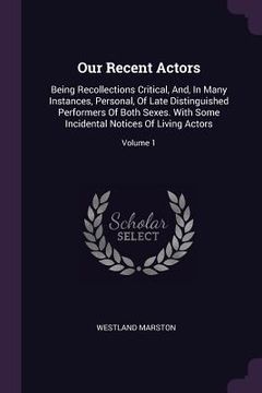 portada Our Recent Actors: Being Recollections Critical, And, In Many Instances, Personal, Of Late Distinguished Performers Of Both Sexes. With S (en Inglés)