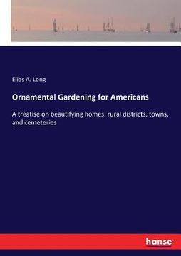 portada Ornamental Gardening for Americans: A treatise on beautifying homes, rural districts, towns, and cemeteries (en Inglés)