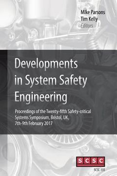 portada Developments in System Safety Engineering: Proceedings of the Twenty-fifth Safety-critical Systems Symposium, Bristol, UK, 7th-9th February 2017 (en Inglés)