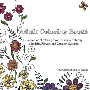 portada Adult Coloring Books: A Collection of Coloring Books for Adults; Featuring Mandalas, Flowers, and Geometric Designs