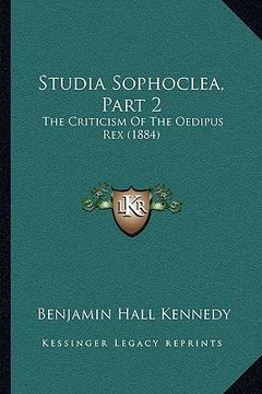 portada studia sophoclea, part 2: the criticism of the oedipus rex (1884) the criticism of the oedipus rex (1884) (en Inglés)
