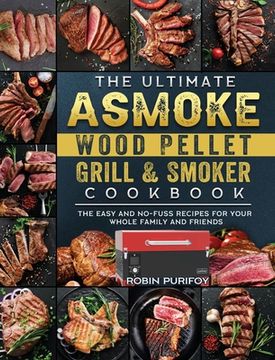 portada The Ultimate ASMOKE Wood Pellet Grill & Smoker Cookbook: The Easy And No-Fuss Recipes For Your Whole Family And Friends (en Inglés)