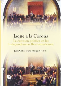 portada Jaque a la Corona: La Cuestión Política en las Independencias Iberoamericanas (Amèrica) (in Spanish)