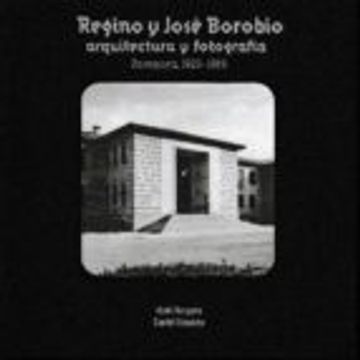 portada REGINO Y JOSE BOROBIO. FOTOGRAFIA Y ARQUITECTURA (ZARAGOZA 1923 - 1969) (En papel)