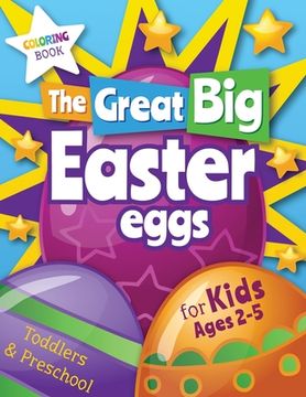 portada The Great Big Easter Eggs: Coloring Book for Kids Ages 2-5 Toddlers&Preschool. Big Coloring Eggs for Little Hands! (en Inglés)