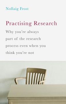 portada Practising Research: Why you're always part of the research process even when you think you're not (en Inglés)