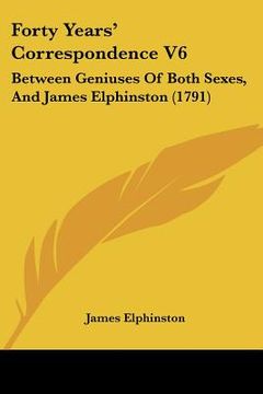 portada forty years' correspondence v6: between geniuses of both sexes, and james elphinston (1791) (en Inglés)
