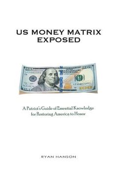 portada U.S. Money Matrix Exposed: A Patriot's Guide of Essential Knowledge for Restoring America to Honor-(Premiere Hardcover Edition) (en Inglés)