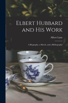 portada Elbert Hubbard and His Work: A Biography, a Sketch, and a Bibliography (en Inglés)