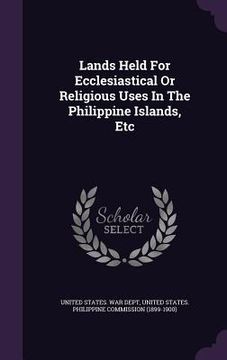 portada Lands Held For Ecclesiastical Or Religious Uses In The Philippine Islands, Etc (en Inglés)