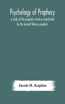 portada Psychology of prophecy: a study of the prophetic mind as manifested by the ancient Hebrew prophets