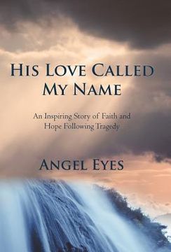 portada his love called my name: an inspiring story of faith and hope following tragedy (en Inglés)