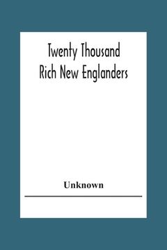 portada Twenty Thousand Rich New Englanders: A List Of Taxpayers Who Were Assessed In 1888 To Pay A Tax Of One Hundred Dollars Or More