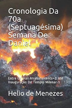 portada Cronologia da 70a (Septuagésima) Semana de Daniel: Entre os Dias Arrebatamento+1 até Inauguração do Templo Milenar-1 (in Portuguese)