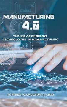 portada Manufacturing 4.0: The Use of Emergent Technologies in Manufacturing (en Inglés)