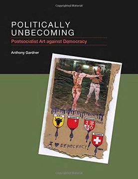 portada Politically Unbecoming: Postsocialist Art against Democracy (MIT Press)