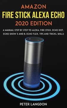 portada Amazon Fire Stick Alexa Echo 2020 Edition: A Manual Step by Step to Alexa, Fire Stick, Echo Dot, Echo Show 5 and 8, Echo Flex, Tips and Tricks, Skills (en Inglés)