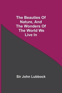 portada The Beauties of Nature, and the Wonders of the World we Live in (en Inglés)