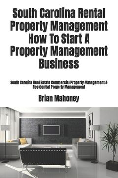 portada South Carolina Rental Property Management How To Start A Property Management Business: South Carolina Real Estate Commercial Property Management & Res (en Inglés)