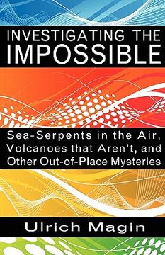 portada investigating the impossible: sea-serpents in the air, volcanoes that aren't, and other out-of-place mysteries