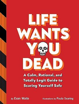 portada Life Wants you Dead: A Calm, Rational, and Totally Legit Guide to Scaring Yourself Safe (en Inglés)