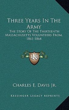 portada three years in the army: the story of the thirteenth massachusetts volunteers from, 1861-1864 (en Inglés)