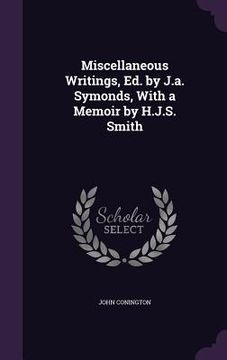 portada Miscellaneous Writings, Ed. by J.a. Symonds, With a Memoir by H.J.S. Smith (en Inglés)