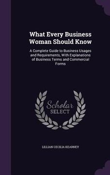 portada What Every Business Woman Should Know: A Complete Guide to Business Usages and Requirements, With Explanations of Business Terms and Commercial Forms (en Inglés)