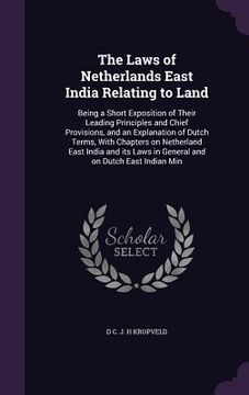 portada The Laws of Netherlands East India Relating to Land: Being a Short Exposition of Their Leading Principles and Chief Provisions, and an Explanation of (en Inglés)