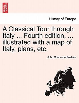 portada a classical tour through italy ... fourth edition, ... illustrated with a map of italy, plans, etc.