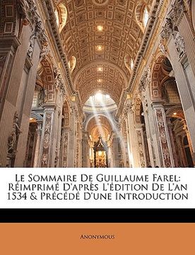 portada Le Sommaire De Guillaume Farel: Réimprimé D'après L'édition De L'an 1534 & Précédé D'une Introduction (en Francés)