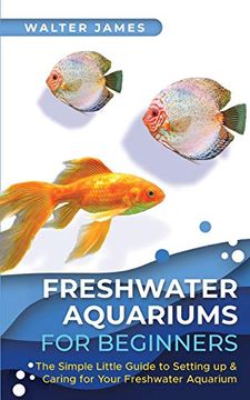 portada Freshwater Aquariums for Beginners: The Simple Little Guide to Setting up & Caring for Your Freshwater Aquarium: The Simple Little Guide to Setting up & Caring for Your Freshwater Aquarium: (in English)