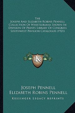 portada the joseph and elizabeth robins pennell collection of whistleriana shown in division of prints library of congress southwest pavilion catalogue (1921) (en Inglés)