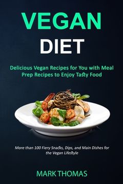 portada Vegan Diet: Delicious Vegan Recipes for You with Meal Prep Recipes to Enjoy Tasty Food (More than 100 Fiery Snacks, Dips, and Main (en Inglés)