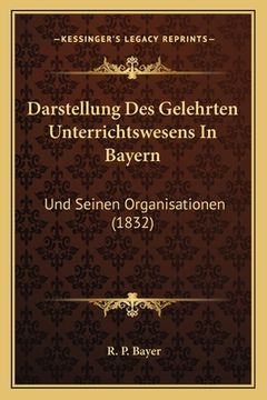 portada Darstellung Des Gelehrten Unterrichtswesens In Bayern: Und Seinen Organisationen (1832) (en Alemán)